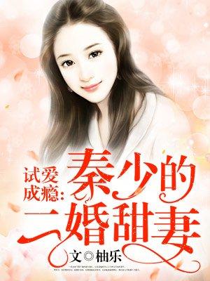 试爱成瘾秦少的二婚甜妻柚乐