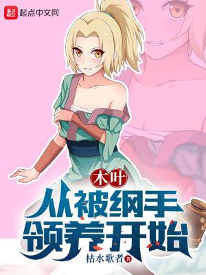 木叶从被纲手领养开始里番