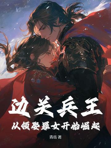 边关兵王从领娶罪女开始崛起 青岳
