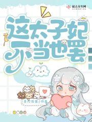 这太子妃不当也罢免费阅读